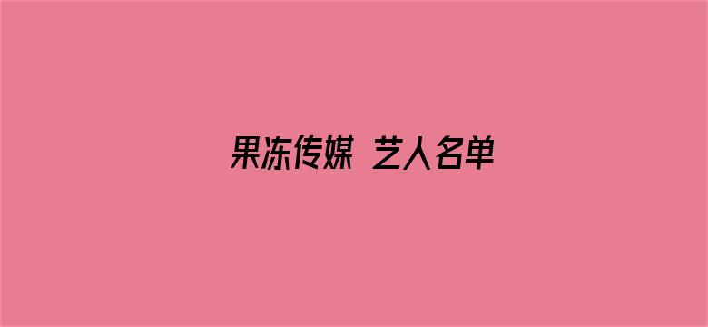 >果冻传媒 艺人名单横幅海报图